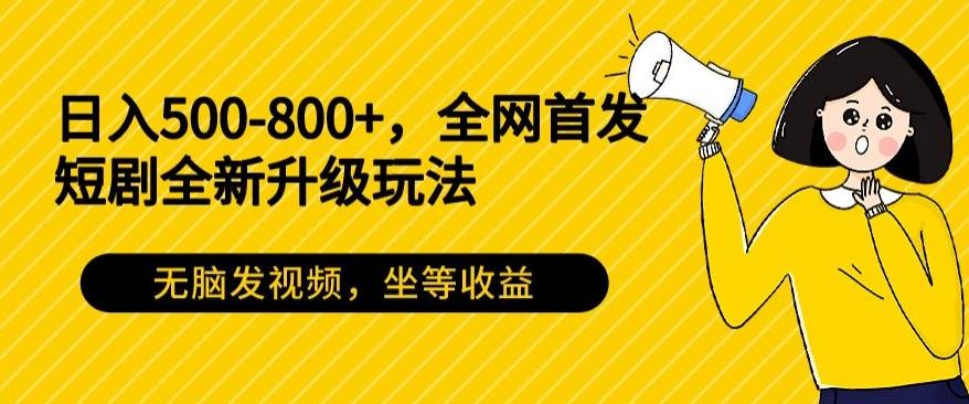 日入500-800+，全网首发短剧全新玩法，无脑发视频，坐等收益-金腾创业