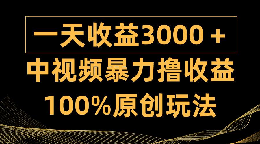 (9696期)中视频暴力撸收益，日入3000＋，100%原创玩法，小白轻松上手多种变现方式-金腾创业