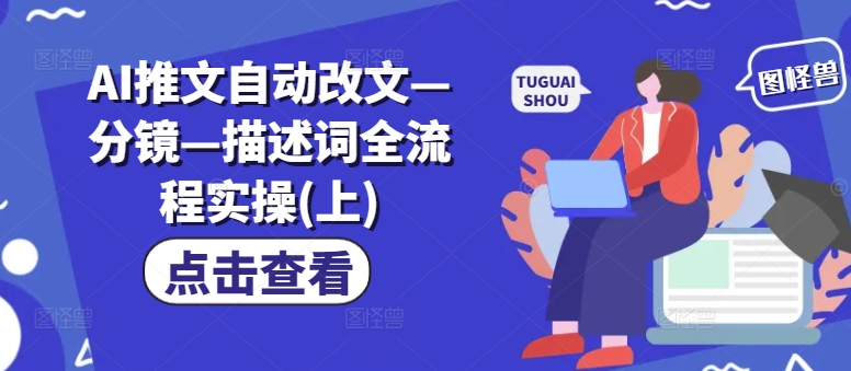 AI推文自动改文—分镜—描述词全流程实操(上)-金腾创业