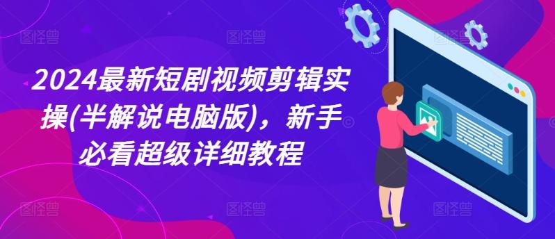 2024最新短剧视频剪辑实操(半解说电脑版)，新手必看超级详细教程-金腾创业
