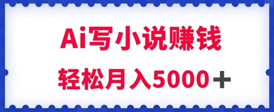 用Ai写原创小说赚钱，每天2-3小时，轻松月入5k＋【揭秘】-金腾创业
