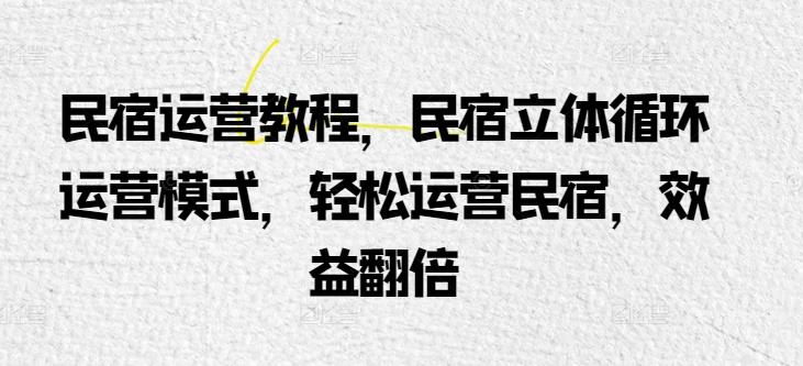 民宿运营教程，民宿立体循环运营模式，轻松运营民宿，效益翻倍-金腾创业