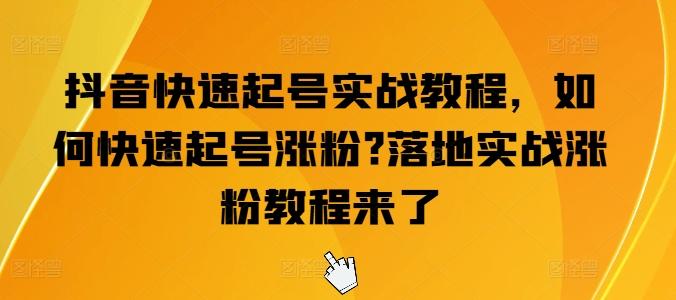 抖音快速起号实战教程，如何快速起号涨粉?落地实战涨粉教程来了-金腾创业