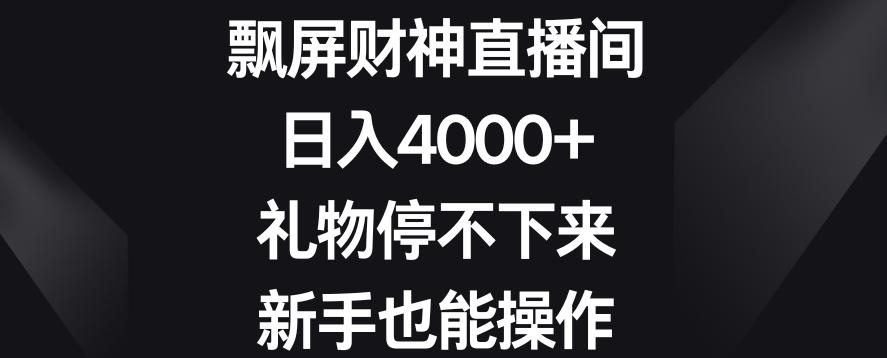 飘屏财神直播间，日入4000+，礼物停不下来，新手也能操作【揭秘】-金腾创业