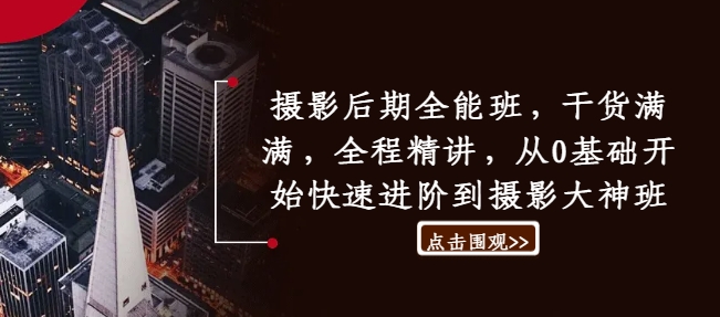 摄影后期全能班，干货满满，全程精讲，从0基础开始快速进阶到摄影大神班-金腾创业