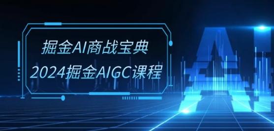 掘金AI商战宝典-系统班：2024掘金AIGC课程(30节视频课)-金腾创业