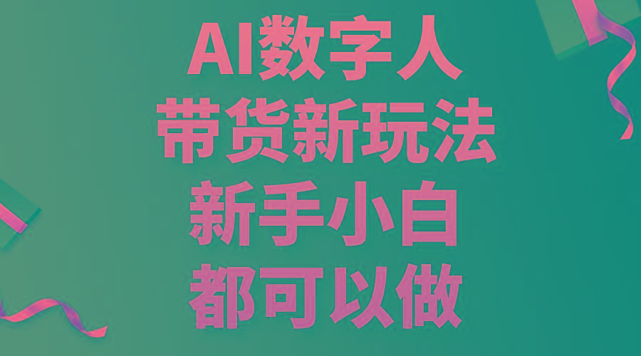 AI数字人带货新玩法，新手小白都可以做-金腾创业