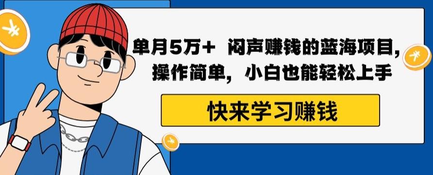 单月5万+闷声赚钱的蓝海项目，操作简单，小白也能轻松上手-金腾创业
