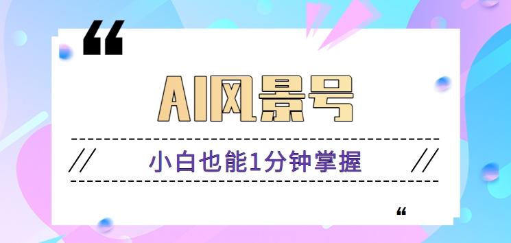 AI风景号7天涨粉10W，小白也能1分钟掌握的视频制作教程-金腾创业