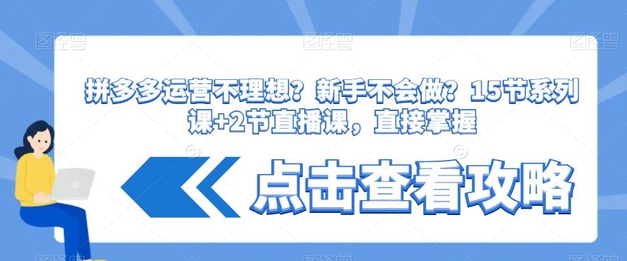 拼多多运营不理想？新手不会做？​15节系列课+2节直播课，直接掌握-金腾创业