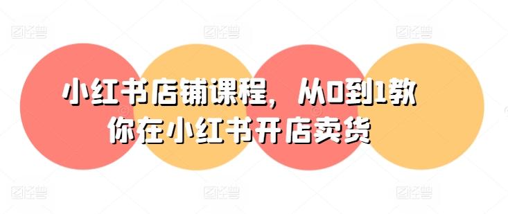 小红书店铺课程，从0到1教你在小红书开店卖货-金腾创业