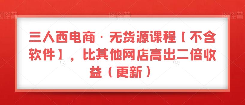 三人西电商·无货源课程【不含软件】，比其他网店高出二倍收益（更新）-金腾创业