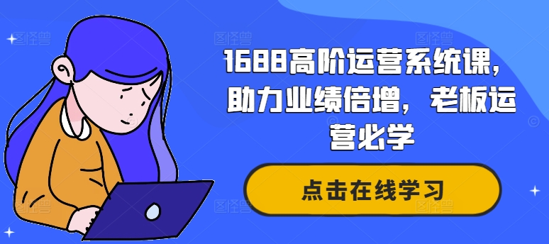 1688高阶运营系统课，助力业绩倍增，老板运营必学-金腾创业