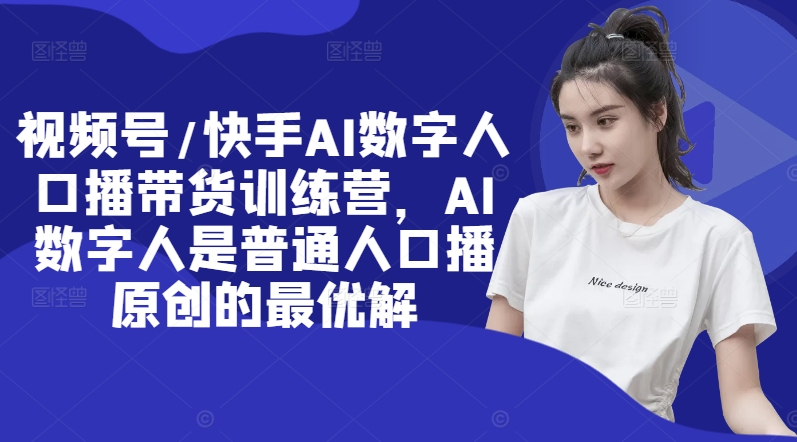 视频号/快手AI数字人口播带货训练营，AI数字人是普通人口播原创的最优解-金腾创业