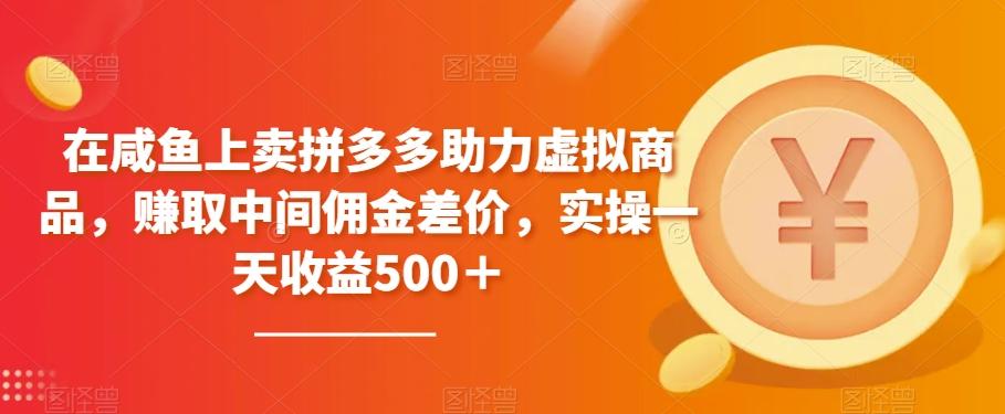 在咸鱼上卖拼多多助力虚拟商品，赚取中间佣金差价，实操一天收益500＋-金腾创业