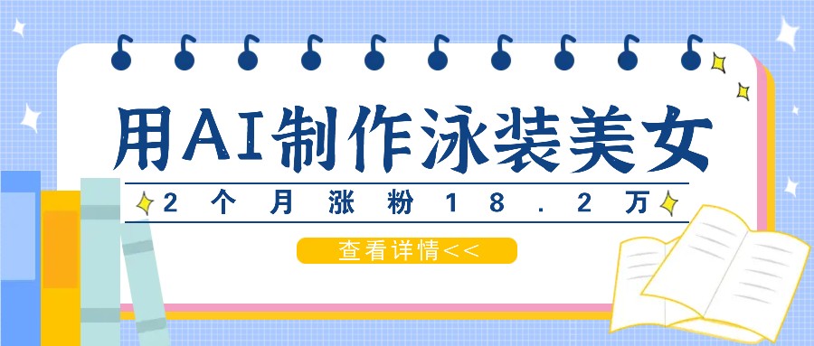 用AI生成泳装美女短视频，2个月涨粉18.2万，多种变现月收益万元-金腾创业