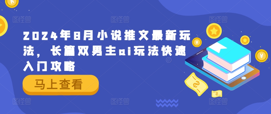 2024年8月小说推文最新玩法，长篇双男主ai玩法快速入门攻略-金腾创业