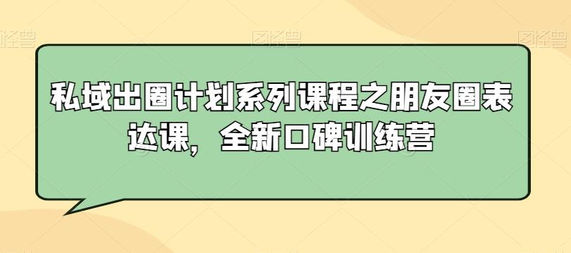 私域出圈计划系列课程之朋友圈表达课，全新口碑训练营-金腾创业
