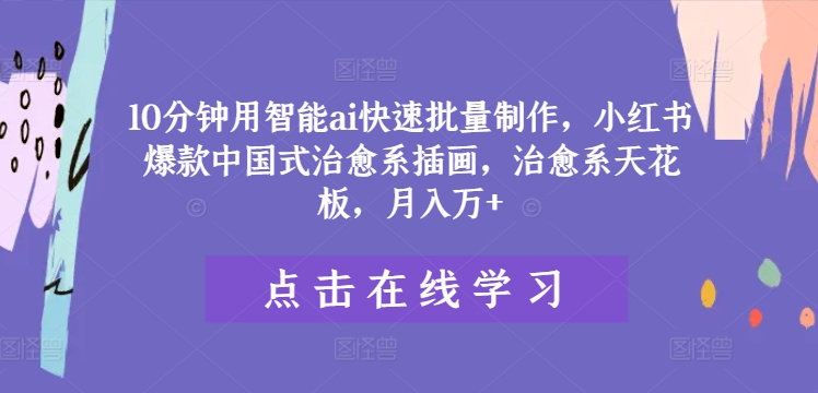 10分钟用智能ai快速批量制作，小红书爆款中国式治愈系插画，治愈系天花板，月入万+【揭秘】-金腾创业