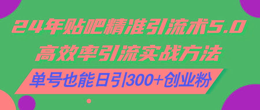 24年贴吧精准引流术5.0，高效率引流实战方法，单号也能日引300+创业粉-金腾创业