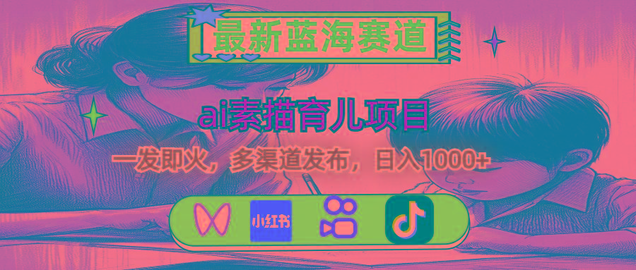 最新蓝海赛道，ai素描育儿项目，一发即火，多渠道发布，日入1000+-金腾创业