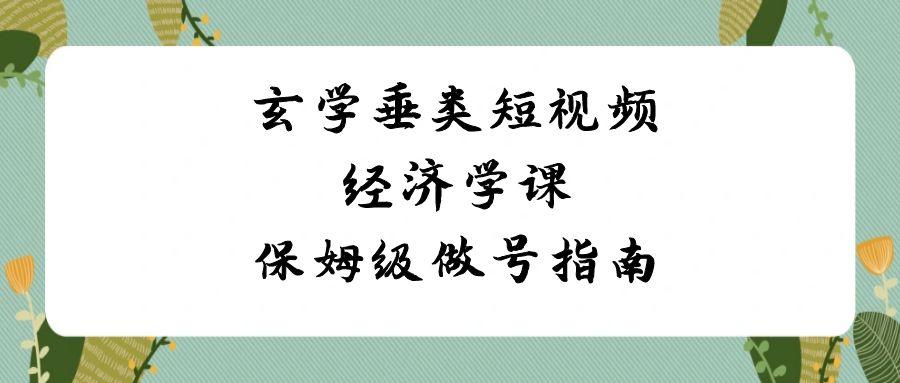 玄学垂类短视频经济学课，保姆级做号指南(8节课)-金腾创业