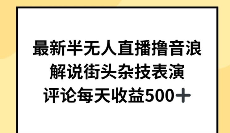 最新半无人直播撸音浪，解说街头杂技表演，平均每天收益500+【揭秘】-金腾创业