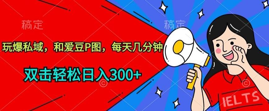 玩爆私域，和爱豆P图，每天几分钟 轻松日入300+【揭秘】-金腾创业