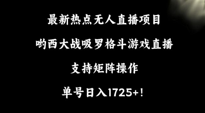 最新热点无人直播项目，哟西大战吸罗格斗游戏直播，支持矩阵操作，单号日入1725+【揭秘】-金腾创业