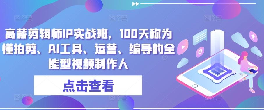 高薪剪辑师IP实战班，100天称为懂拍剪、AI工具、运营、编导的全能型视频制作人-金腾创业