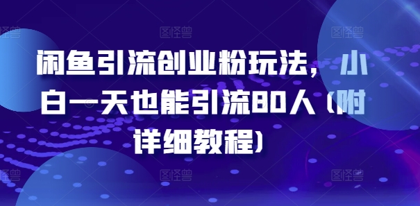 闲鱼引流创业粉玩法，小白一天也能引流80人(附详细教程)-金腾创业