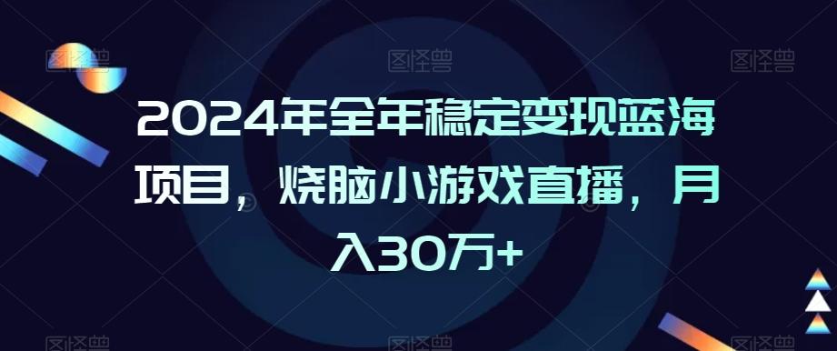 2024年全年稳定变现蓝海项目，烧脑小游戏直播，月入30万+【揭秘】-金腾创业
