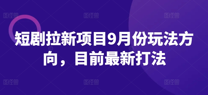 短剧拉新项目9月份玩法方向，目前最新打法-金腾创业