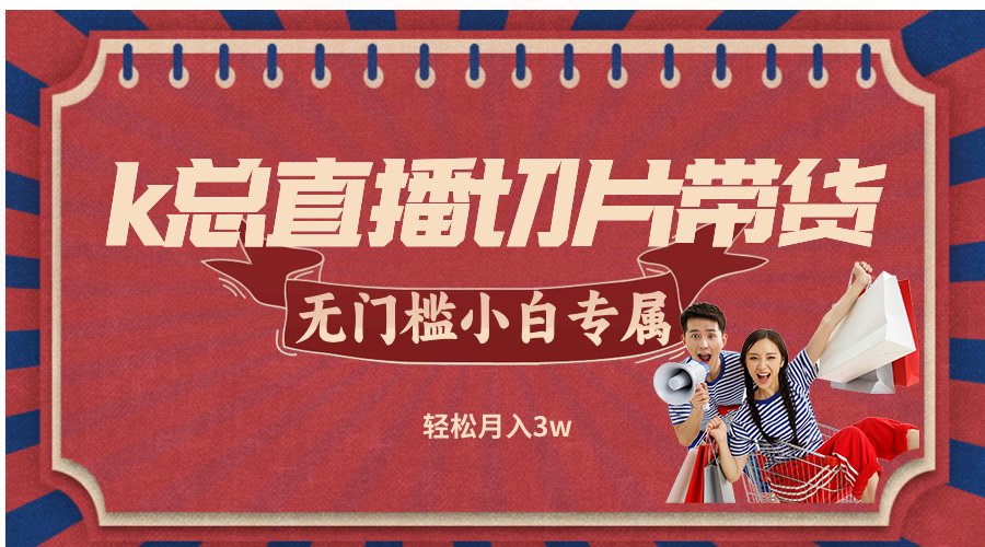 k总直播切片带货，无需授权，无门槛小白轻松月入3w-金腾创业