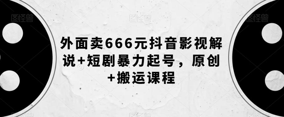 外面卖666元抖音影视解说+短剧暴力起号，原创+搬运课程-金腾创业