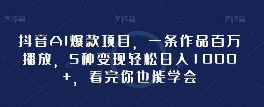 抖音AI爆款项目，一条作品百万播放，5种变现轻松日入1000+，看完你也能学会-金腾创业