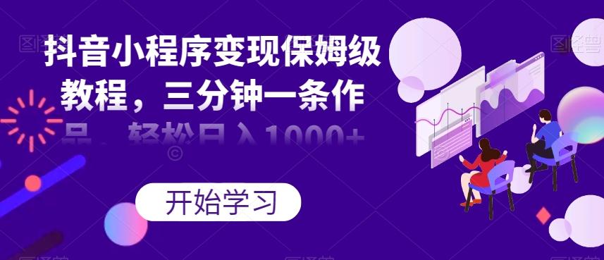 抖音小程序变现保姆级教程，三分钟一条作品，轻松日入1000+【揭秘】-金腾创业