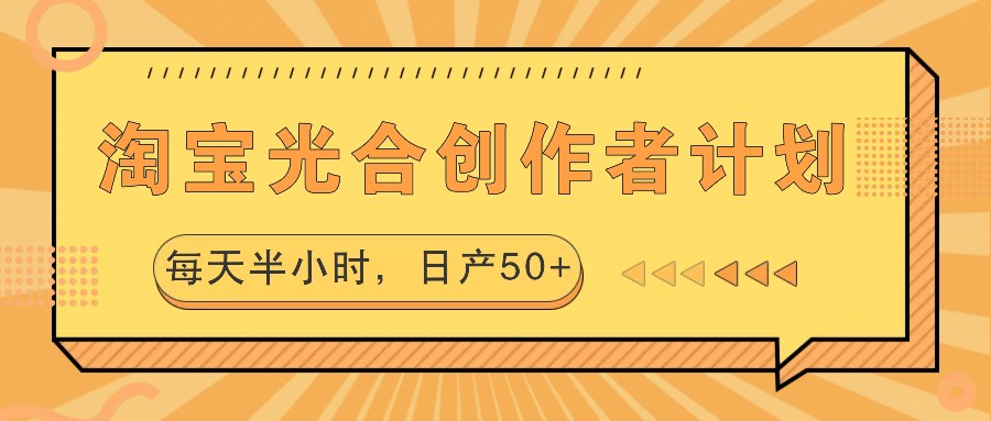 淘宝光合创作者计划，每天半小时，日产50+-金腾创业