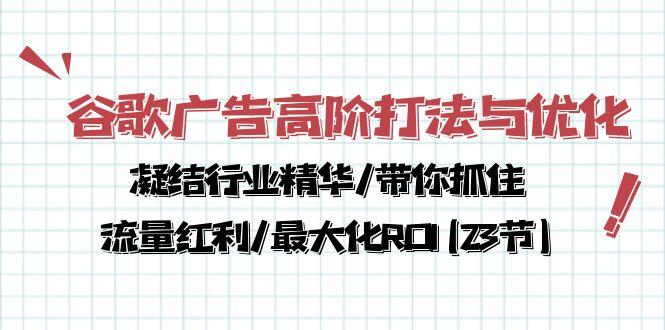 谷歌广告高阶打法与优化，凝结行业精华/带你抓住流量红利/最大化ROI(23节-金腾创业
