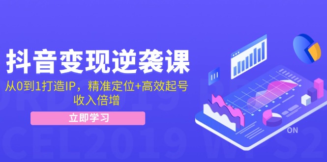 抖音变现逆袭课：从0到1打造IP，精准定位+高效起号，收入倍增-金腾创业