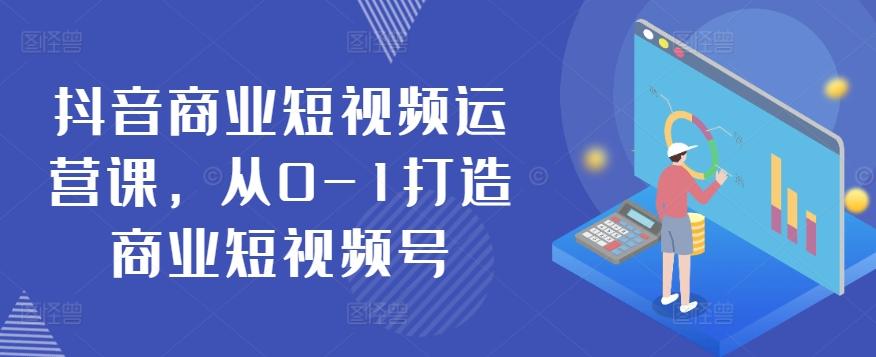 抖音商业短视频运营课，从0-1打造商业短视频号-金腾创业