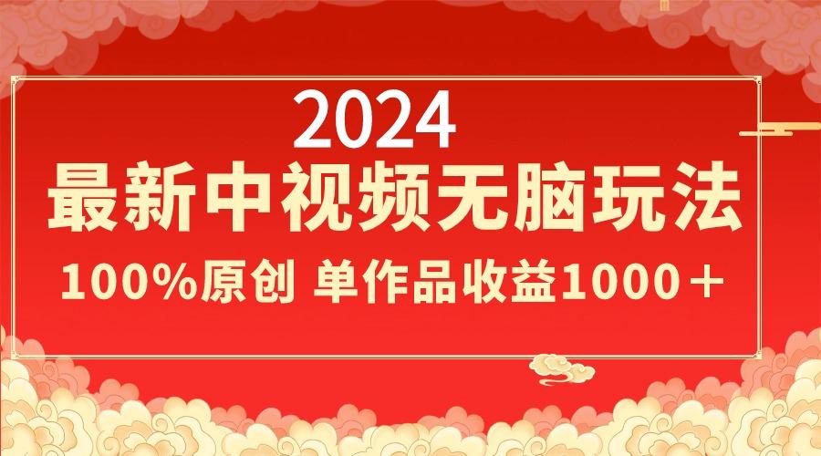 2024最新中视频无脑玩法，作品制作简单，100%原创，单作品收益1000＋-金腾创业