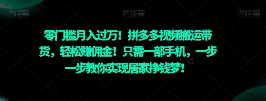 零门槛月入过万！拼多多视频搬运带货，轻松赚佣金！只需一部手机，一步一步教你实现居家挣钱梦！-金腾创业