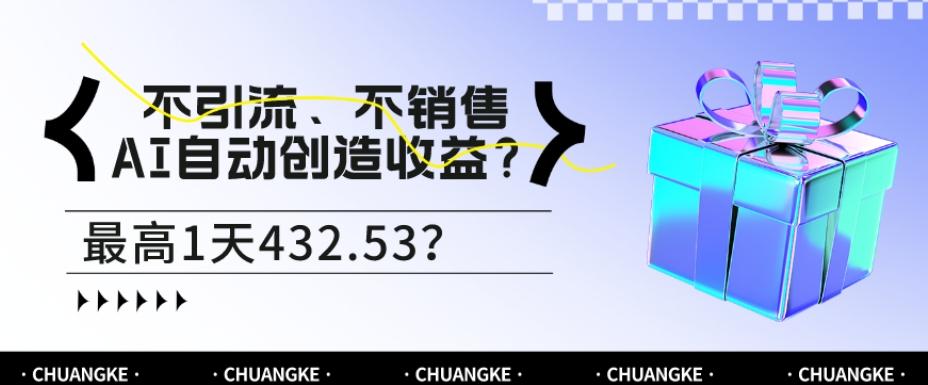 不引流、不销售，AI自动创造收益？最高1天432.53？-金腾创业