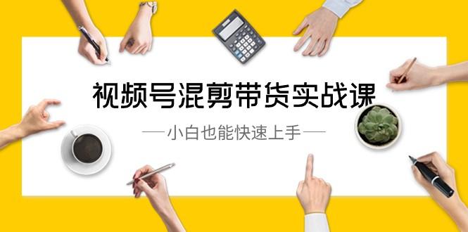 视频号混剪带货实战课，小白也能快速上手（10节课）-金腾创业