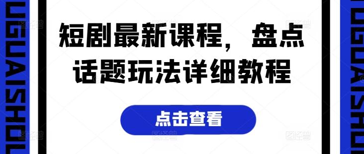 短剧最新课程，盘点话题玩法详细教程-金腾创业