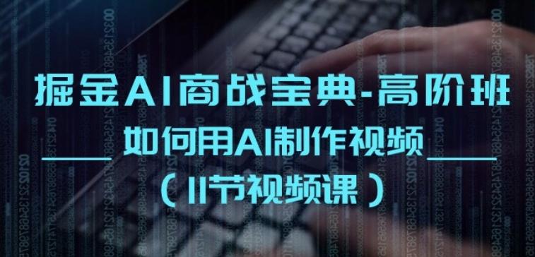 掘金AI商战宝典-高阶班：如何用AI制作视频(11节视频课)-金腾创业