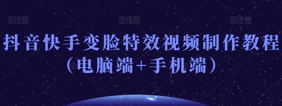 抖音快手变脸特效视频制作教程（电脑端+手机端）-金腾创业