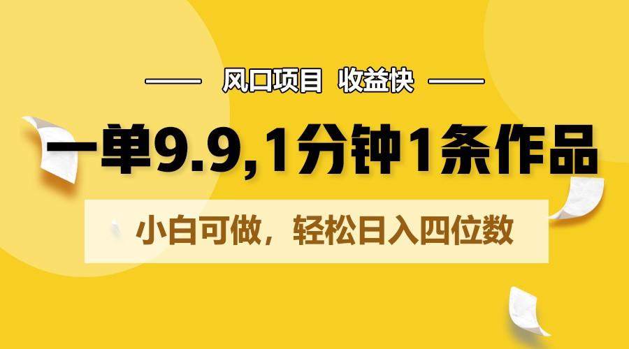 一单9.9，1分钟1条作品，小白可做，轻松日入四位数-金腾创业