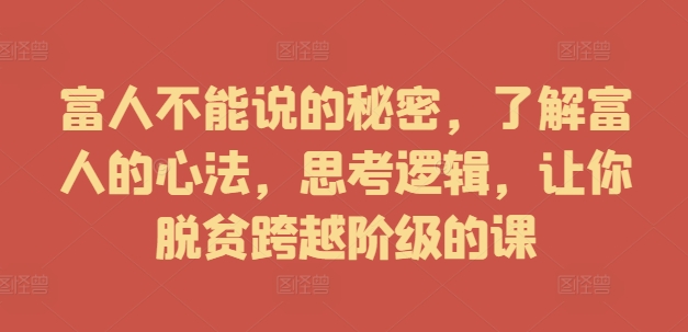 富人不能说的秘密，了解富人的心法，思考逻辑，让你脱贫跨越阶级的课-金腾创业